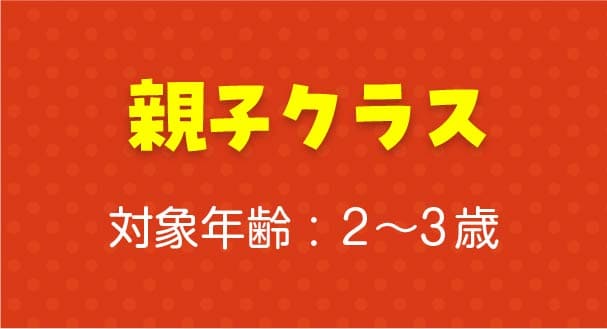 親子クラス 対象年齢 : 2〜3 歳